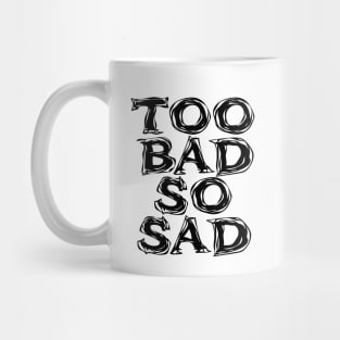 Too Bad, So Sad No. 2: ... Means tough luck, nobody cares! No one feels sorry for you. Mug